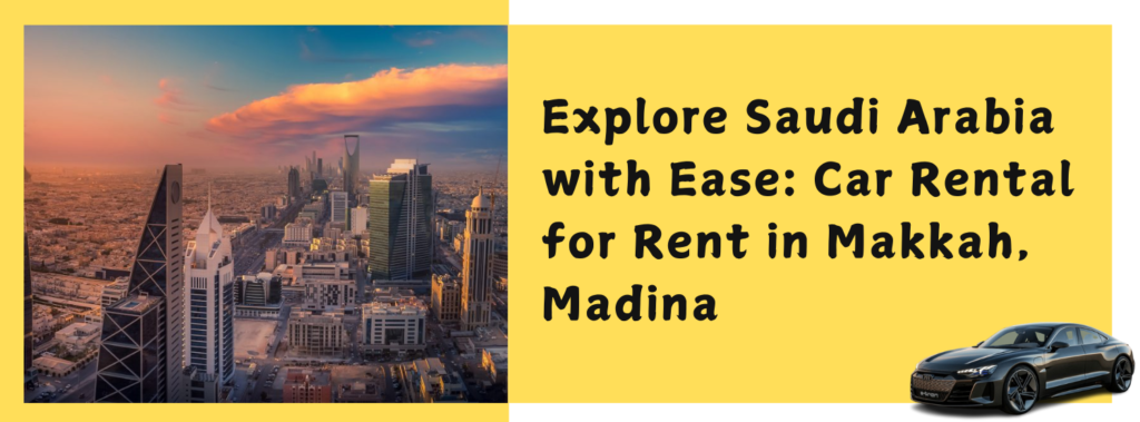 Explore Saudi Arabia with Ease: Car Rental for Rent in Makkah, Madina
