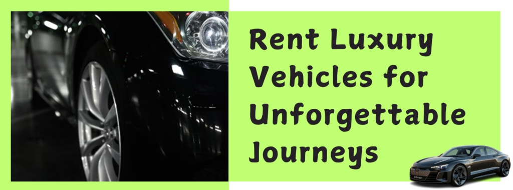 Rent Luxury Vehicles for Unforgettable Journeys